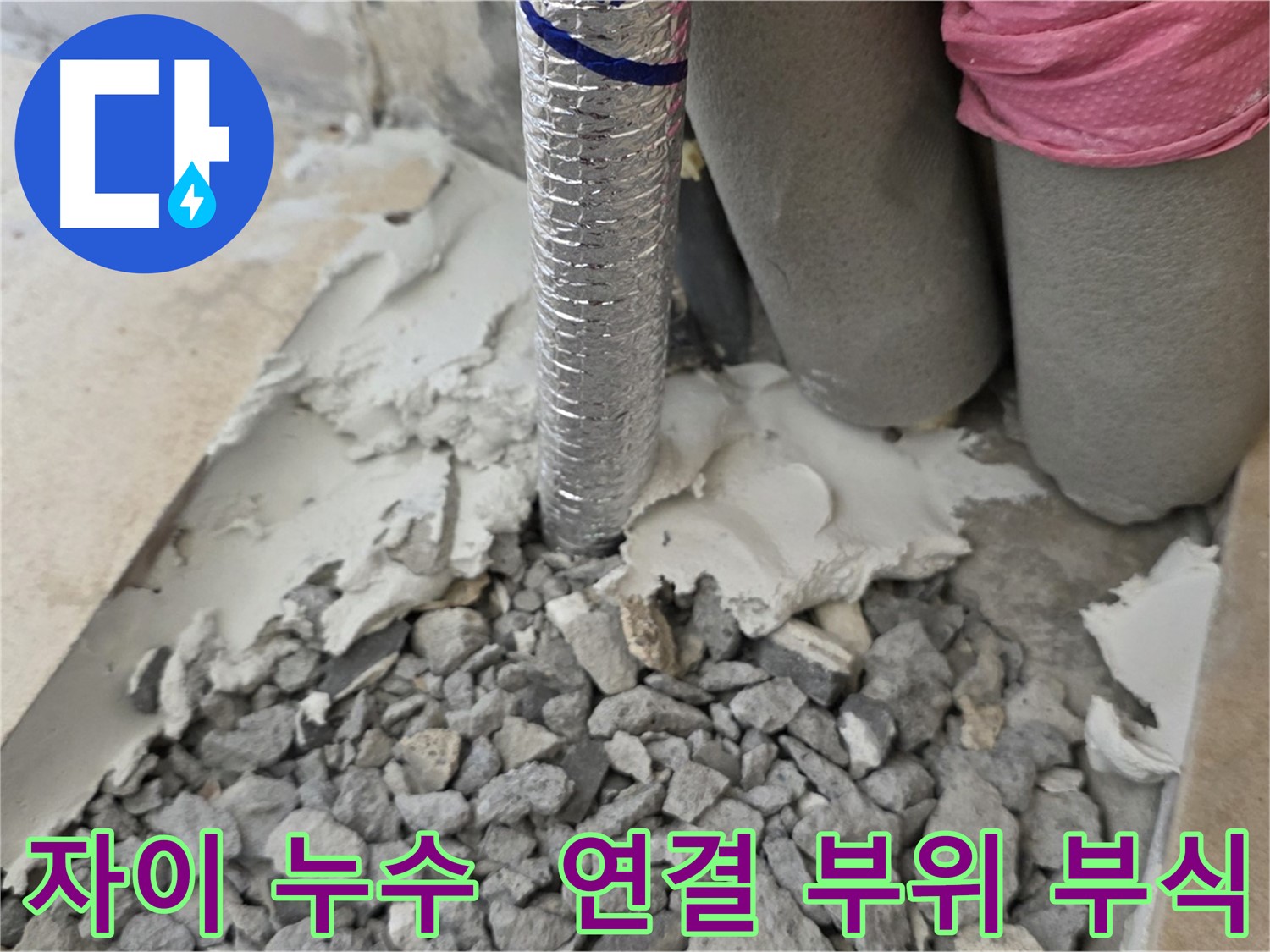 바닥 절단 - 주름관 연결 부위 부식된 자재와 몰탈 가루!