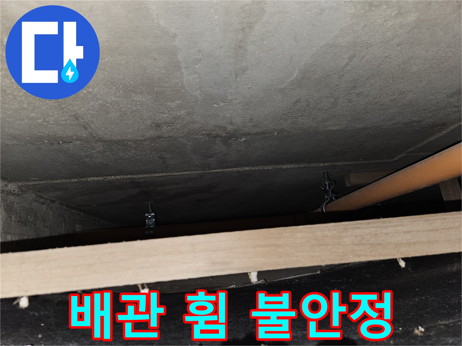 천장 배관 - 임시 지지 - 배관 휨, 불안정, 점검 필요